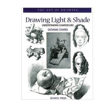Drawing Light & Shade: Understanding Chiarascuro (The Art of Drawing)